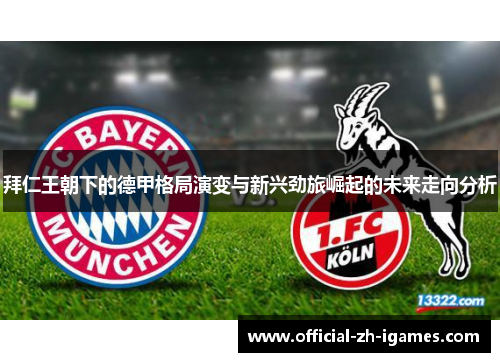 拜仁王朝下的德甲格局演变与新兴劲旅崛起的未来走向分析 拜仁王朝下的德甲格局演变与新兴劲旅崛起的未来走向分析