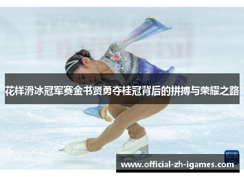 花样滑冰冠军赛金书贤勇夺桂冠背后的拼搏与荣耀之路