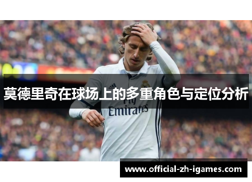 莫德里奇在球场上的多重角色与定位分析