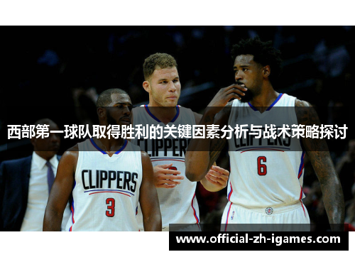 西部第一球队取得胜利的关键因素分析与战术策略探讨