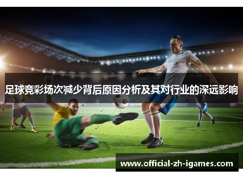 足球竞彩场次减少背后原因分析及其对行业的深远影响 足球竞彩场次减少背后原因分析及其对行业的深远影响