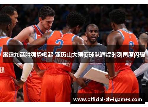 雷霆九连胜强势崛起 亚历山大领衔球队辉煌时刻再度闪耀 雷霆九连胜强势崛起 亚历山大领衔球队辉煌时刻再度闪耀
