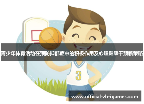 青少年体育活动在预防抑郁症中的积极作用及心理健康干预新策略 青少年体育活动在预防抑郁症中的积极作用及心理健康干预新策略
