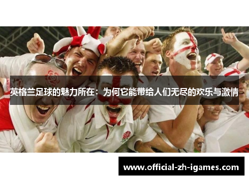 英格兰足球的魅力所在：为何它能带给人们无尽的欢乐与激情