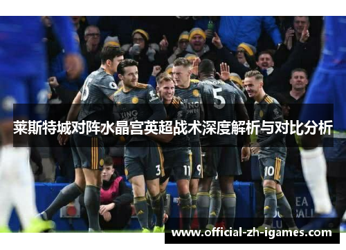 莱斯特城对阵水晶宫英超战术深度解析与对比分析