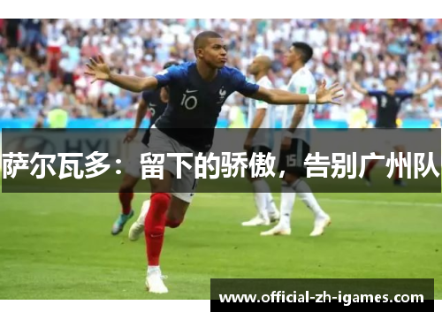 萨尔瓦多:留下的骄傲,告别广州队 萨尔瓦多:留下的骄傲,告别广州队