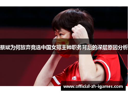 蔡斌为何放弃竞选中国女排主帅职务背后的深层原因分析 蔡斌为何放弃竞选中国女排主帅职务背后的深层原因分析