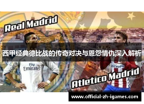 西甲经典德比战的传奇对决与恩怨情仇深入解析