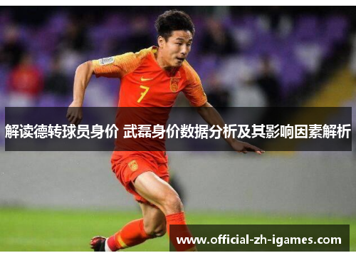 解读德转球员身价 武磊身价数据分析及其影响因素解析 解读德转球员身价 武磊身价数据分析及其影响因素解析
