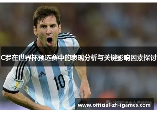 C罗在世界杯预选赛中的表现分析与关键影响因素探讨