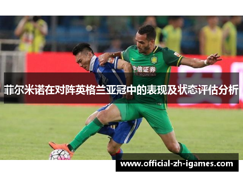 菲尔米诺在对阵英格兰亚冠中的表现及状态评估分析