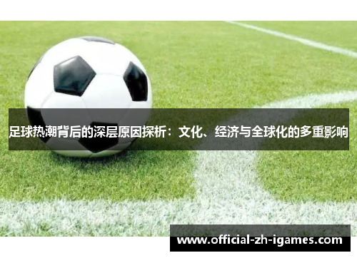 足球热潮背后的深层原因探析：文化、经济与全球化的多重影响
