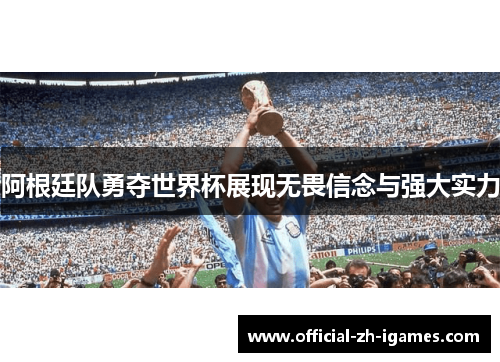 阿根廷队勇夺世界杯展现无畏信念与强大实力