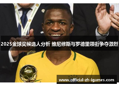 2025金球奖候选人分析 维尼修斯与罗德里领衔争夺激烈 2025金球奖候选人分析 维尼修斯与罗德里领衔争夺激烈
