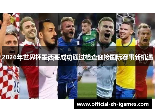 2026年世界杯墨西哥成功通过检查迎接国际赛事新机遇