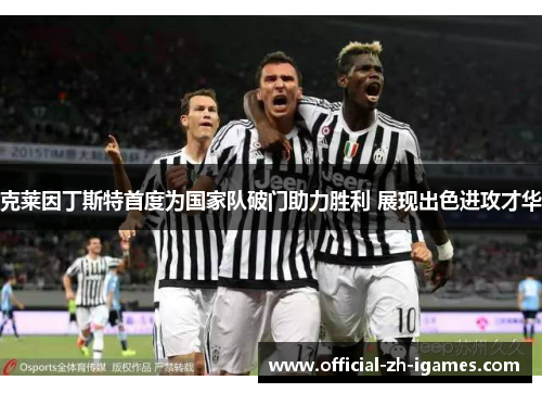 克莱因丁斯特首度为国家队破门助力胜利 展现出色进攻才华 克莱因丁斯特首度为国家队破门助力胜利 展现出色进攻才华