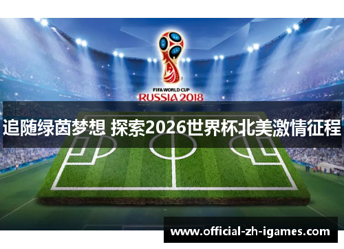 追随绿茵梦想 探索2026世界杯北美激情征程